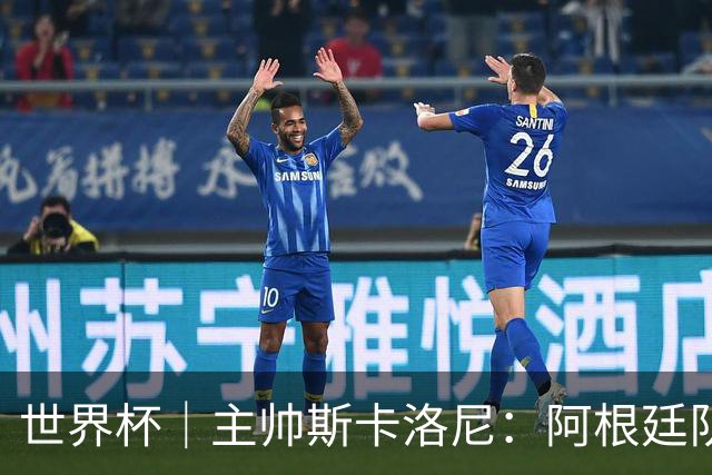 世界杯｜主帅斯卡洛尼：阿根廷队不自大也不自卑