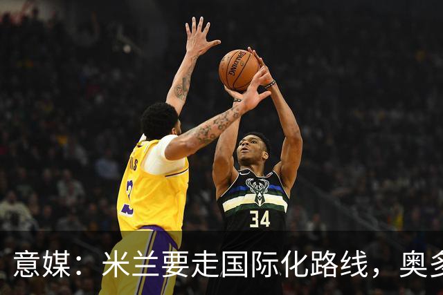 意媒：米兰要走国际化路线，奥多辞职，未来队也将请外籍教练执教